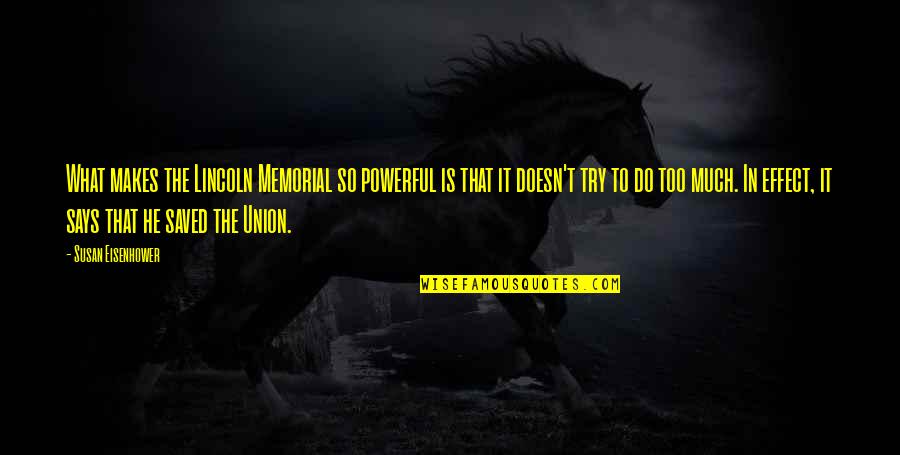 Ron Malhotra Quotes By Susan Eisenhower: What makes the Lincoln Memorial so powerful is Ron Malhotra Quotes By Susan Eisenhower: What makes the Lincoln Memorial so powerful is