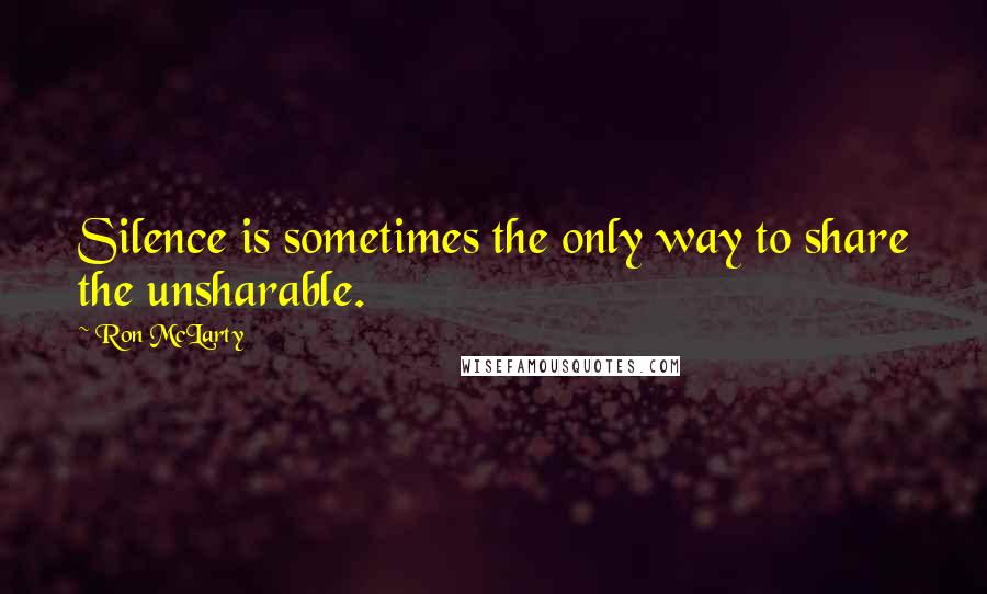 Ron McLarty quotes: Silence is sometimes the only way to share the unsharable.