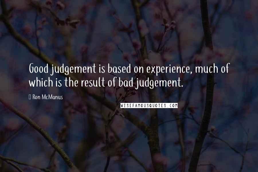 Ron McManus quotes: Good judgement is based on experience, much of which is the result of bad judgement.