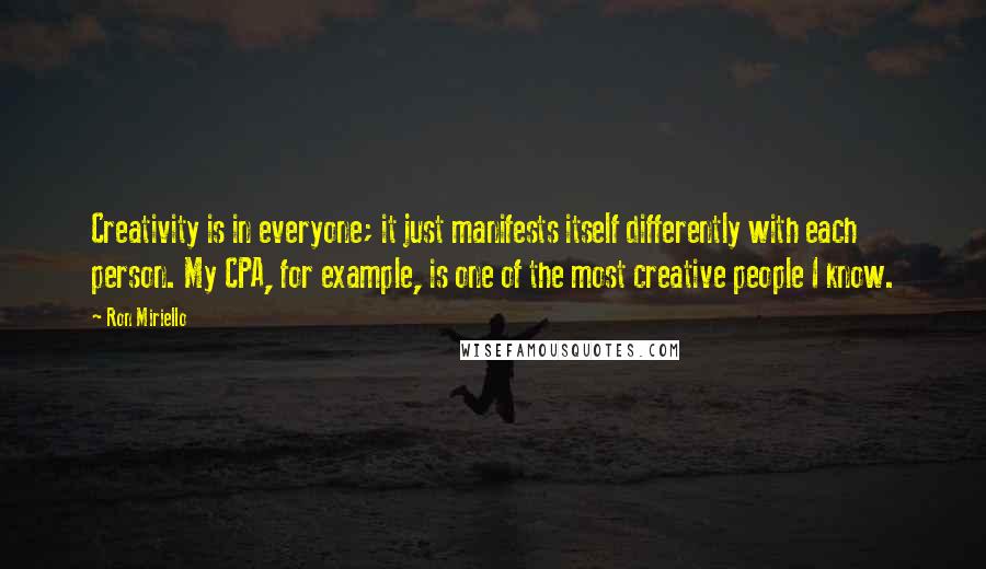 Ron Miriello quotes: Creativity is in everyone; it just manifests itself differently with each person. My CPA, for example, is one of the most creative people I know.