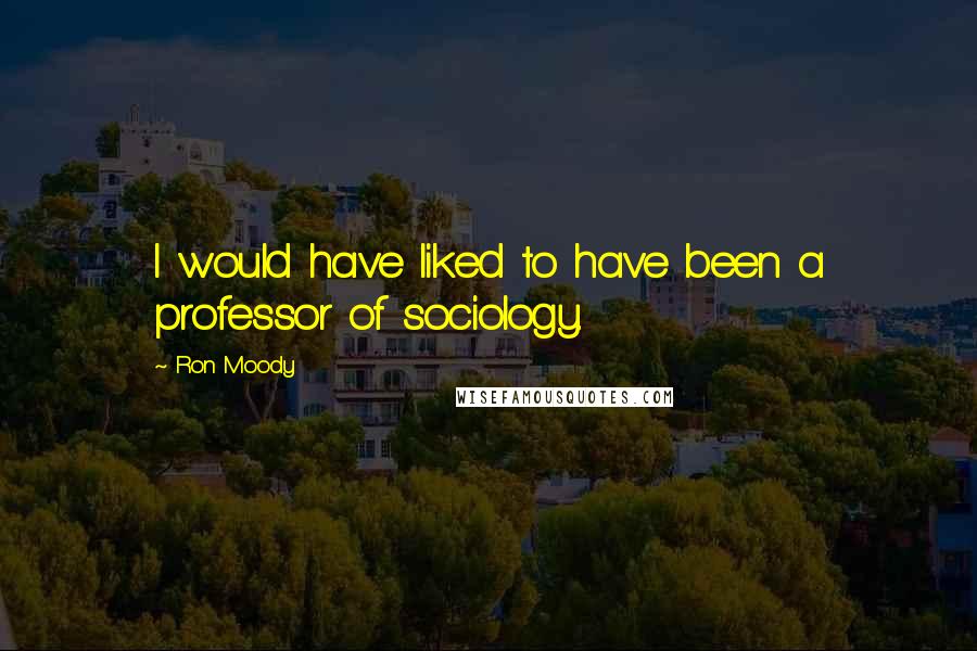 Ron Moody quotes: I would have liked to have been a professor of sociology.