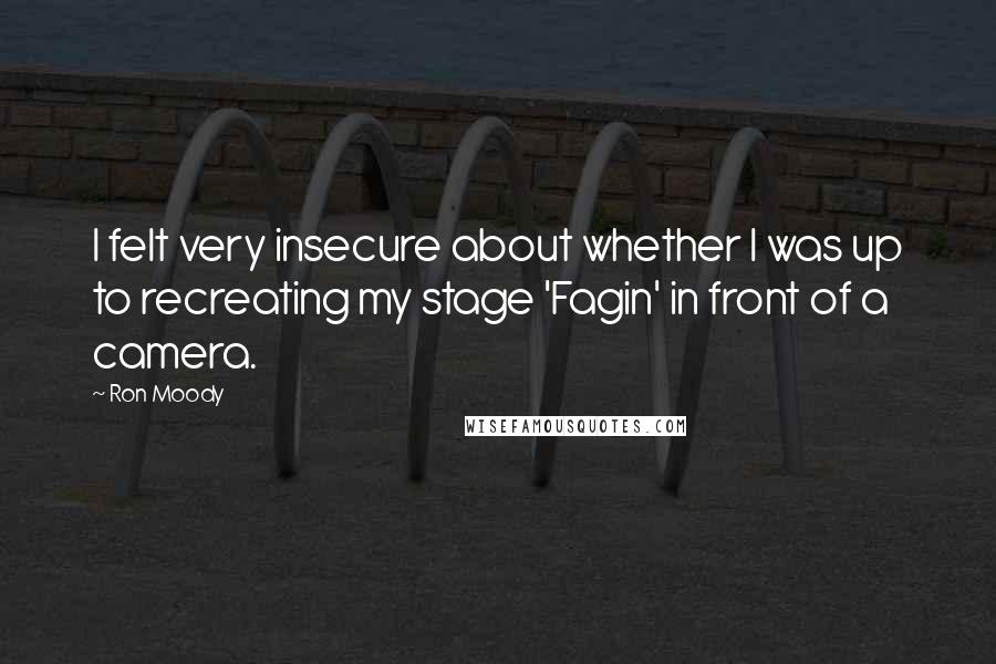 Ron Moody quotes: I felt very insecure about whether I was up to recreating my stage 'Fagin' in front of a camera.