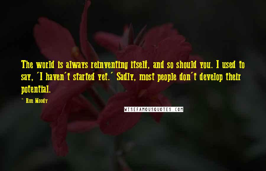 Ron Moody quotes: The world is always reinventing itself, and so should you. I used to say, 'I haven't started yet.' Sadly, most people don't develop their potential.