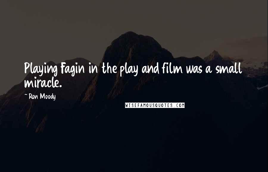 Ron Moody quotes: Playing Fagin in the play and film was a small miracle.