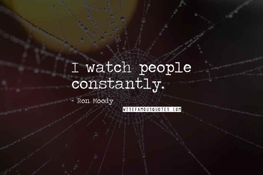 Ron Moody quotes: I watch people constantly.