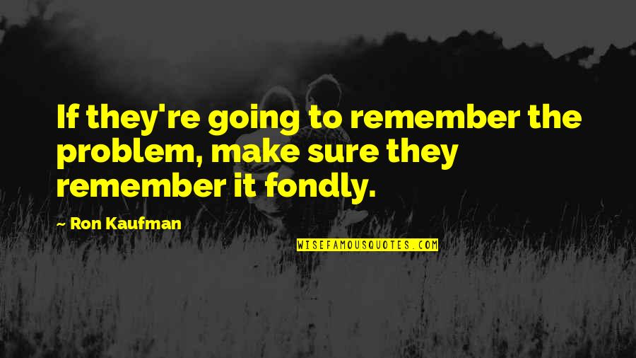 Ron O'neal Quotes By Ron Kaufman: If they're going to remember the problem, make