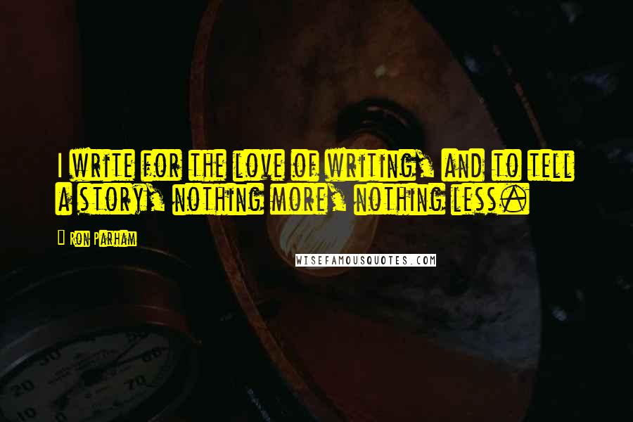 Ron Parham quotes: I write for the love of writing, and to tell a story, nothing more, nothing less.