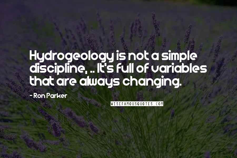 Ron Parker quotes: Hydrogeology is not a simple discipline, .. It's full of variables that are always changing.