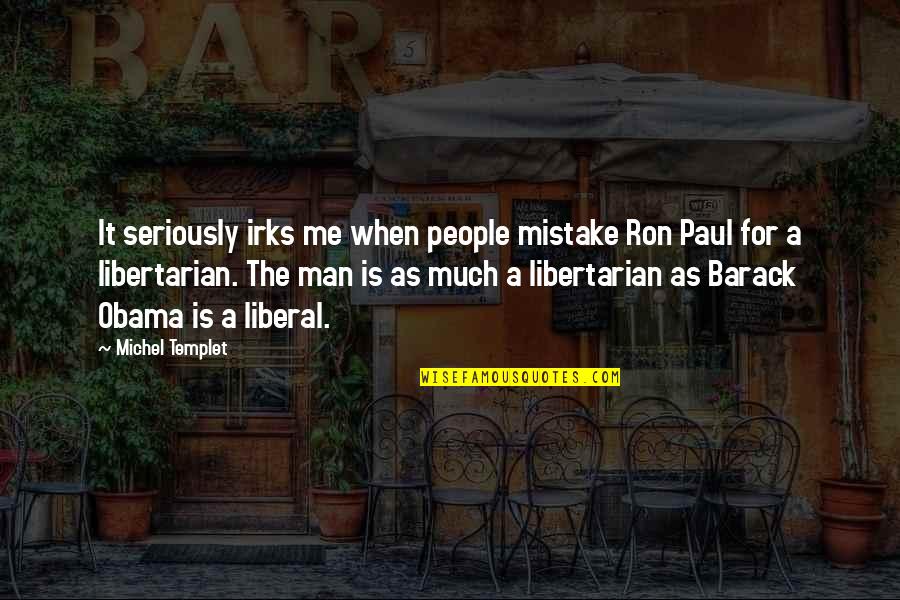 Ron Paul Libertarian Quotes By Michel Templet: It seriously irks me when people mistake Ron
