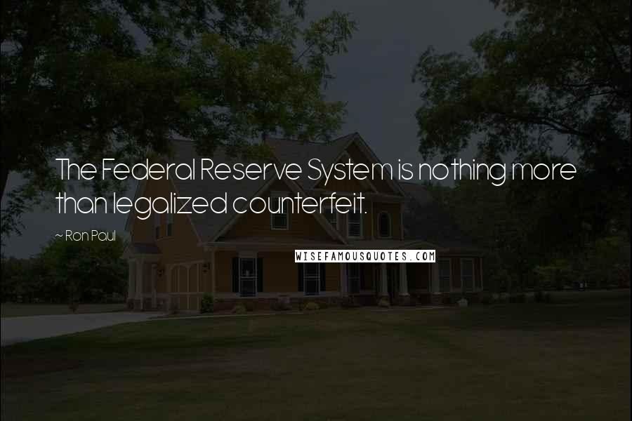 Ron Paul quotes: The Federal Reserve System is nothing more than legalized counterfeit.