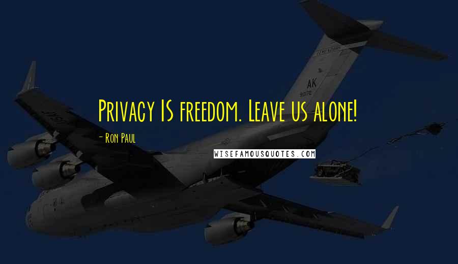 Ron Paul quotes: Privacy IS freedom. Leave us alone!