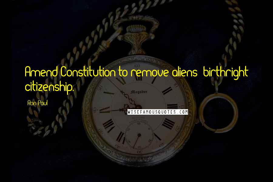 Ron Paul quotes: Amend Constitution to remove aliens' birthright citizenship.