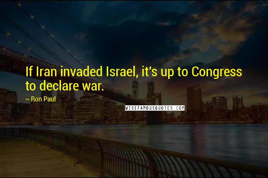 Ron Paul quotes: If Iran invaded Israel, it's up to Congress to declare war.