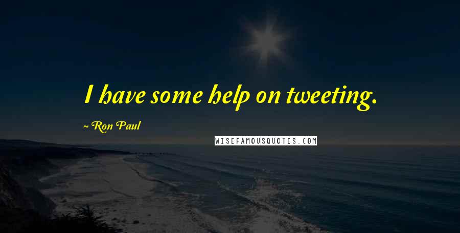 Ron Paul quotes: I have some help on tweeting.