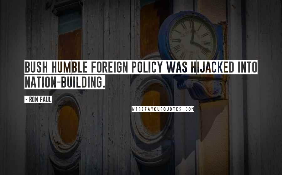 Ron Paul quotes: Bush humble foreign policy was hijacked into nation-building.