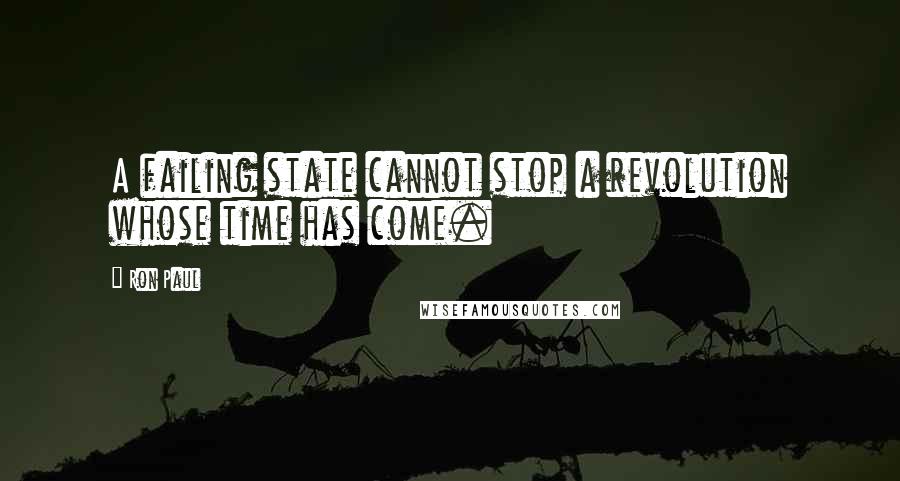 Ron Paul quotes: A failing state cannot stop a revolution whose time has come.