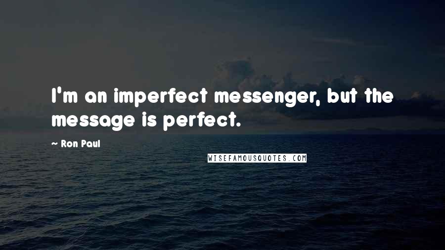 Ron Paul quotes: I'm an imperfect messenger, but the message is perfect.