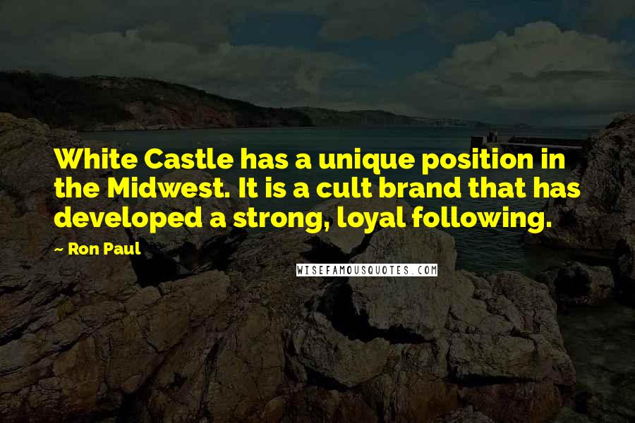 Ron Paul quotes: White Castle has a unique position in the Midwest. It is a cult brand that has developed a strong, loyal following.
