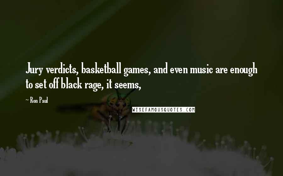 Ron Paul quotes: Jury verdicts, basketball games, and even music are enough to set off black rage, it seems,