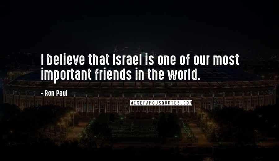 Ron Paul quotes: I believe that Israel is one of our most important friends in the world.