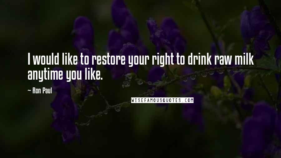 Ron Paul quotes: I would like to restore your right to drink raw milk anytime you like.