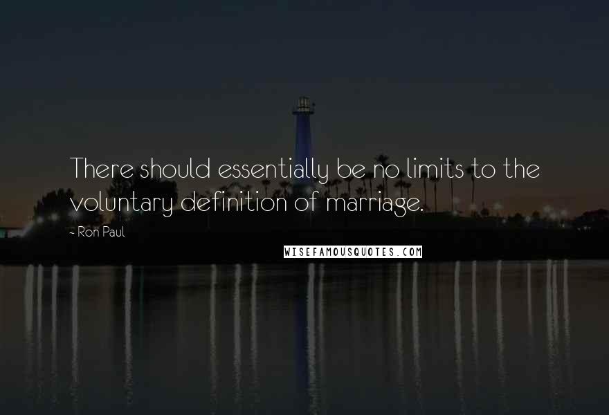 Ron Paul quotes: There should essentially be no limits to the voluntary definition of marriage.