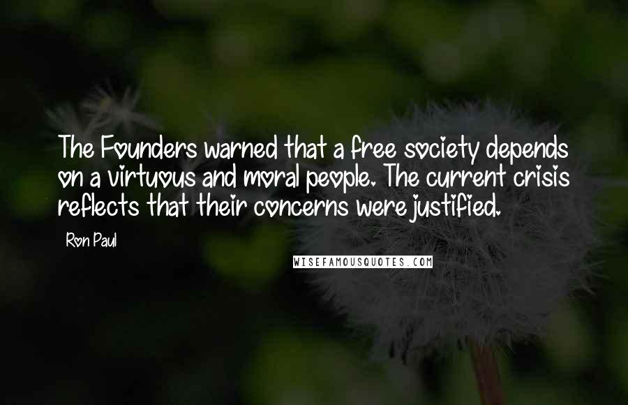 Ron Paul quotes: The Founders warned that a free society depends on a virtuous and moral people. The current crisis reflects that their concerns were justified.