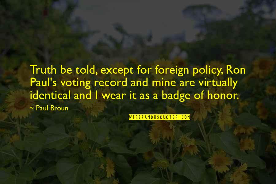 Ron Paul Quotes By Paul Broun: Truth be told, except for foreign policy, Ron
