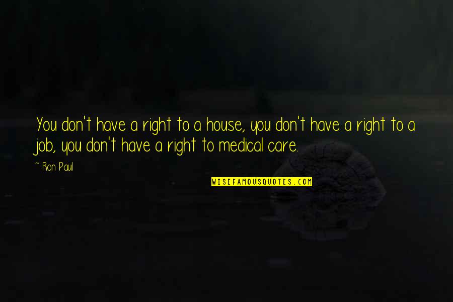 Ron Paul Quotes By Ron Paul: You don't have a right to a house, Ron Paul Quotes By Ron Paul: You don't have a right to a house,