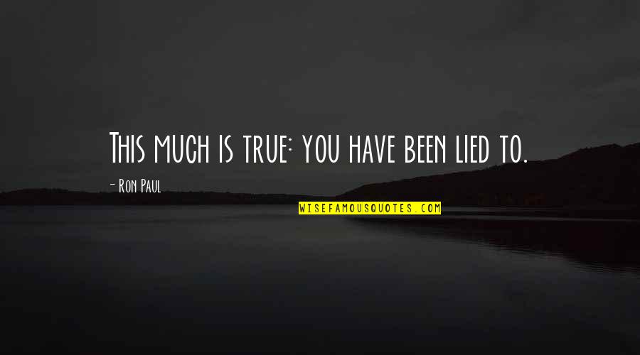 Ron Paul Quotes By Ron Paul: This much is true: you have been lied