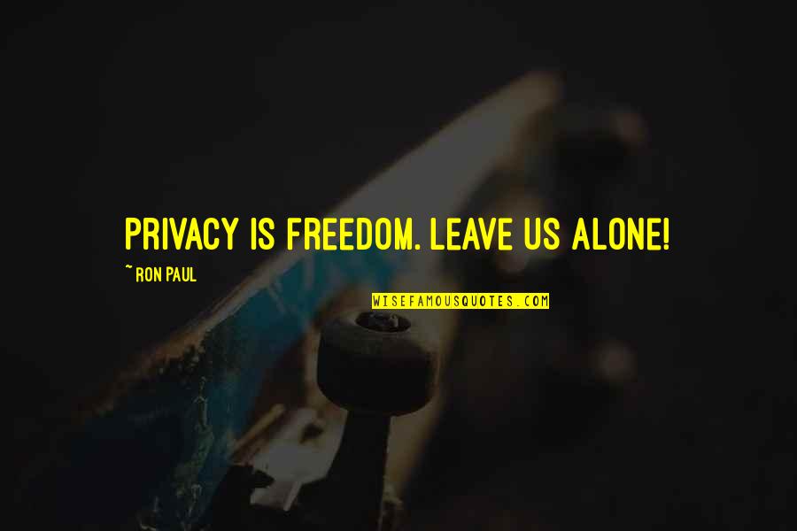 Ron Paul Quotes By Ron Paul: Privacy IS freedom. Leave us alone!