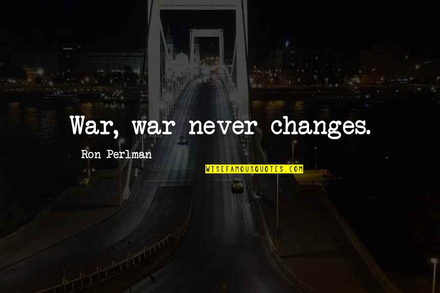 Ron Perlman Fallout Quotes By Ron Perlman: War, war never changes. Ron Perlman Fallout Quotes By Ron Perlman: War, war never changes.
