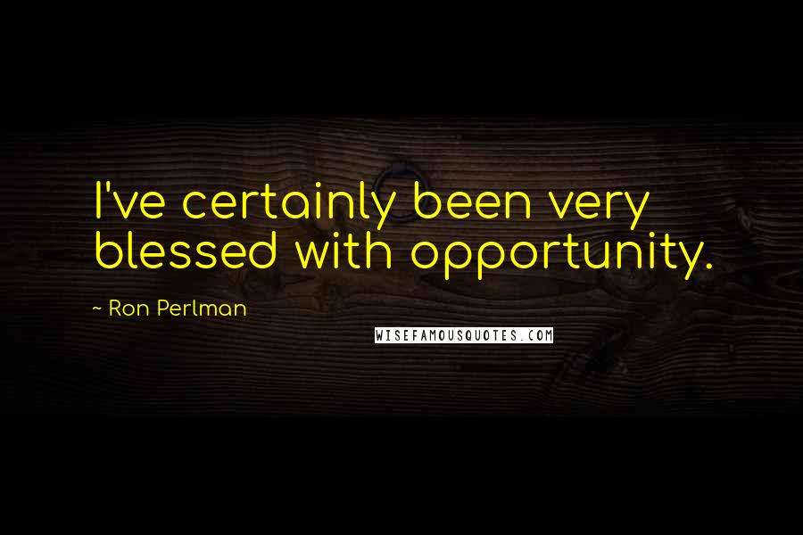 Ron Perlman quotes: I've certainly been very blessed with opportunity.