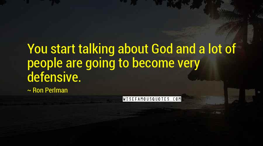 Ron Perlman quotes: You start talking about God and a lot of people are going to become very defensive.