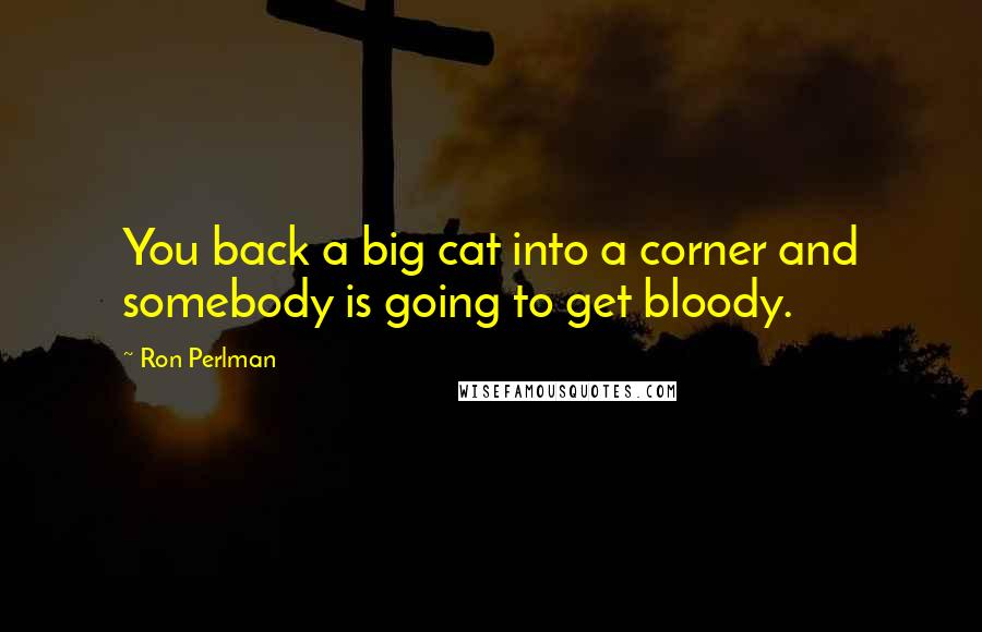 Ron Perlman quotes: You back a big cat into a corner and somebody is going to get bloody.