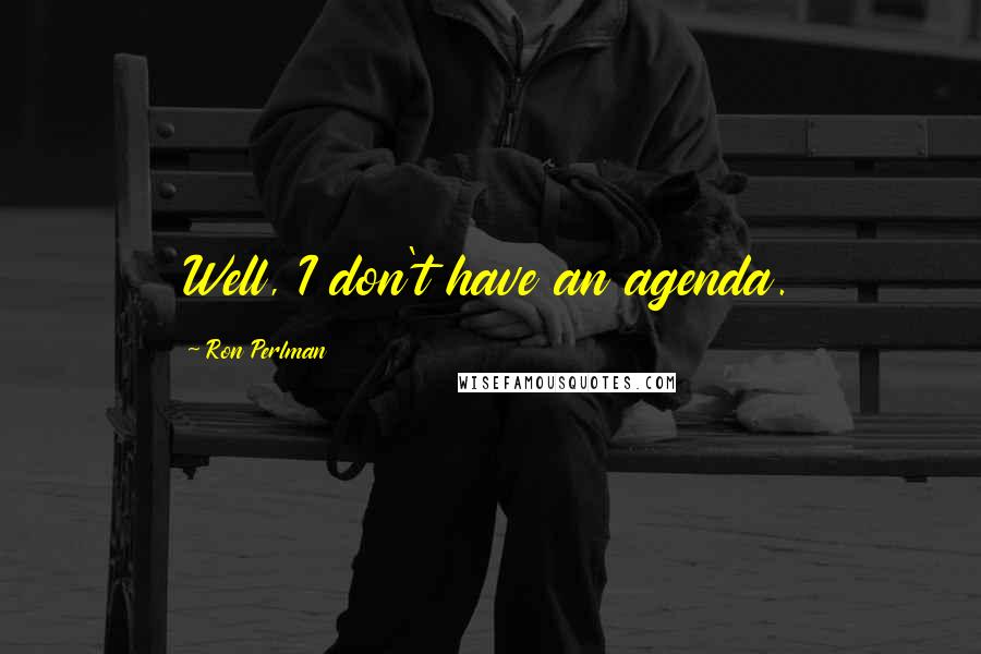Ron Perlman quotes: Well, I don't have an agenda.