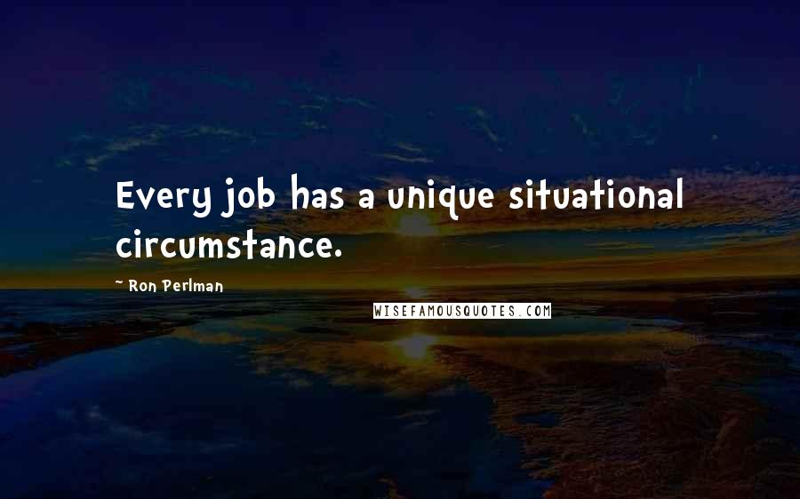 Ron Perlman quotes: Every job has a unique situational circumstance.
