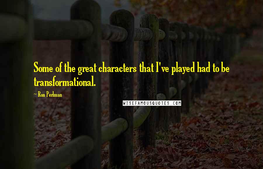 Ron Perlman quotes: Some of the great characters that I've played had to be transformational.