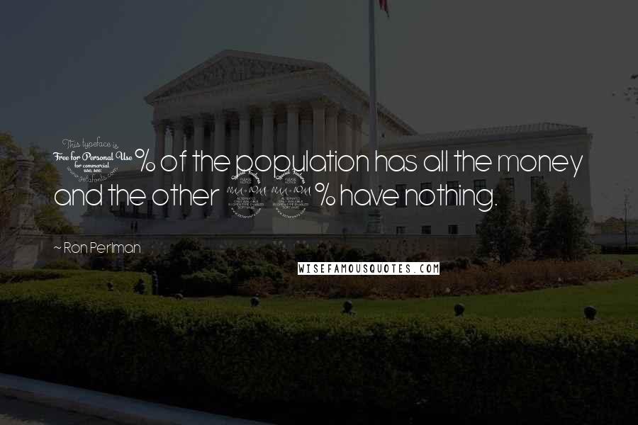 Ron Perlman quotes: 1% of the population has all the money and the other 99% have nothing.