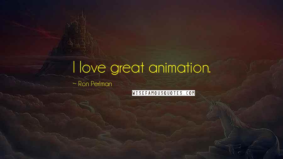 Ron Perlman quotes: I love great animation.