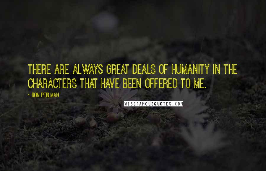 Ron Perlman quotes: There are always great deals of humanity in the characters that have been offered to me.