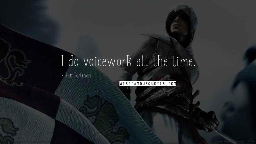 Ron Perlman quotes: I do voicework all the time.