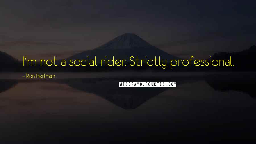 Ron Perlman quotes: I'm not a social rider. Strictly professional.