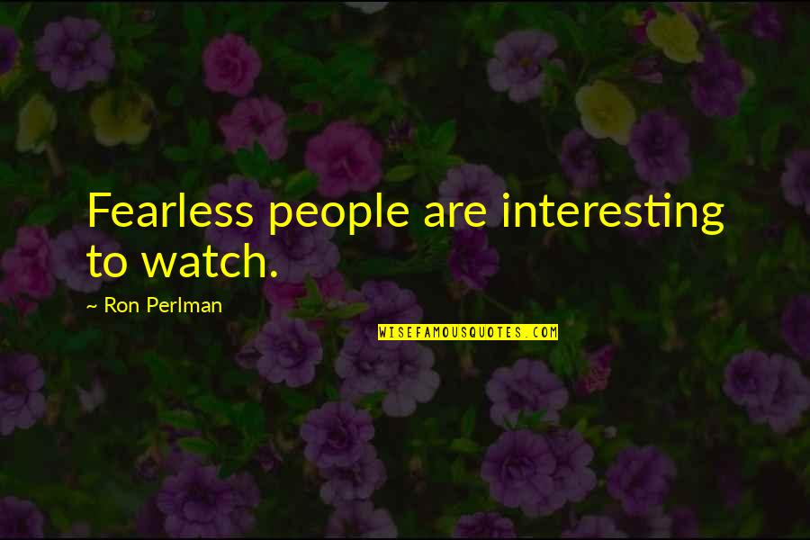 Ron Perlman Quotes By Ron Perlman: Fearless people are interesting to watch.