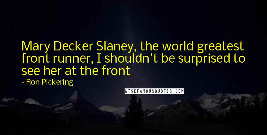 Ron Pickering quotes: Mary Decker Slaney, the world greatest front runner, I shouldn't be surprised to see her at the front