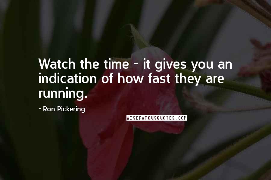 Ron Pickering quotes: Watch the time - it gives you an indication of how fast they are running.