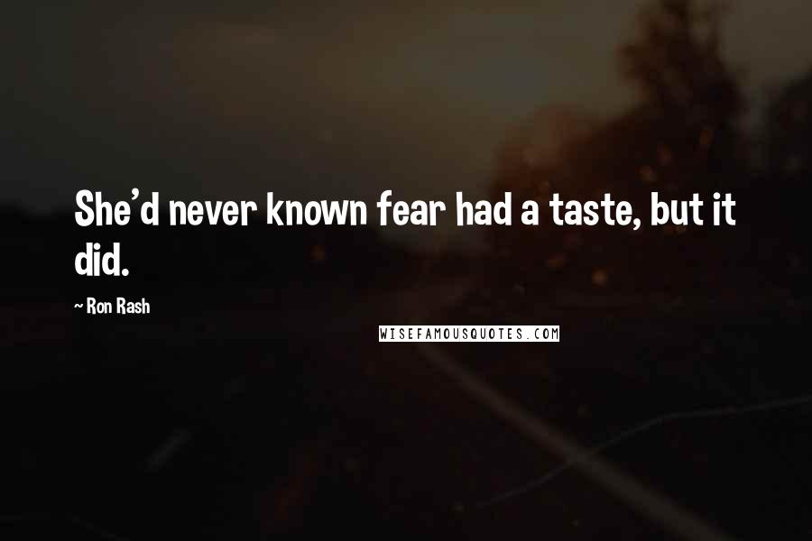 Ron Rash quotes: She'd never known fear had a taste, but it did.