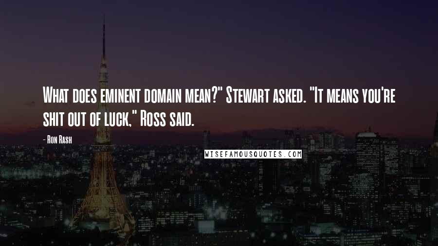 Ron Rash quotes: What does eminent domain mean?" Stewart asked. "It means you're shit out of luck," Ross said.