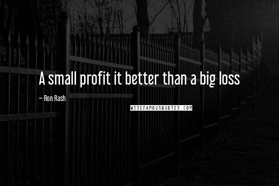 Ron Rash quotes: A small profit it better than a big loss