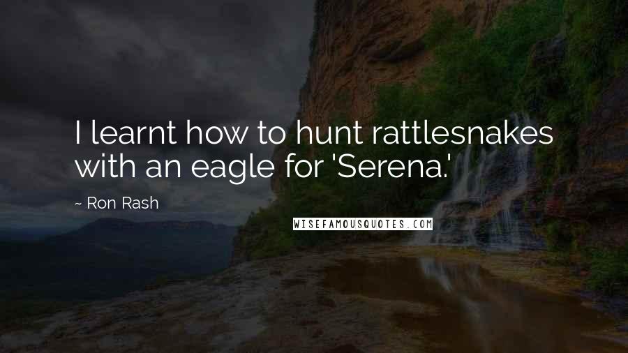 Ron Rash quotes: I learnt how to hunt rattlesnakes with an eagle for 'Serena.'